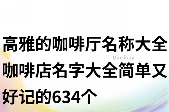 高雅的咖啡廳名稱大全,咖啡店名字大全簡單又好記的634個
