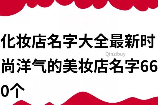 化妝店名字大全最新,時尚洋氣的美妝店名字660個