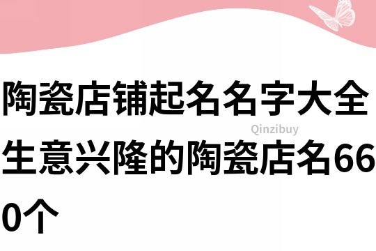 陶瓷店鋪起名名字大全,生意興隆的陶瓷店名660個