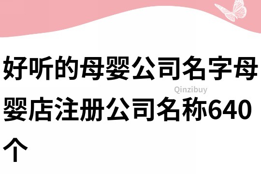 好聽的母嬰公司名字,母嬰店注冊公司名稱640個