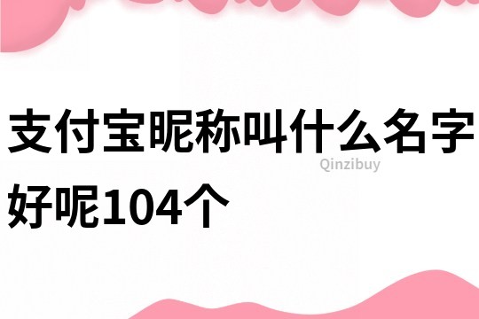 支付寶昵稱叫什么名字好呢104個