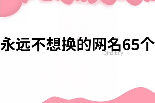 永遠不想換的網名65個
