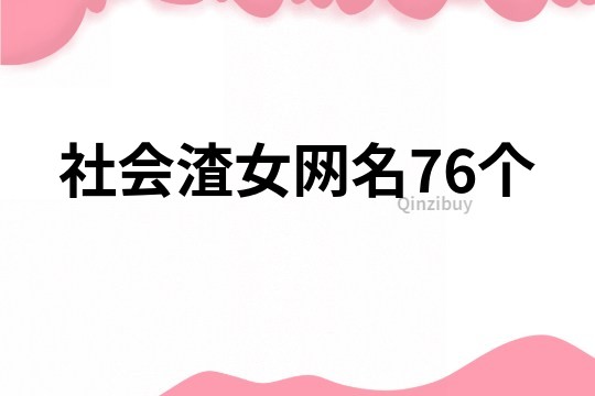 社會(huì)渣女網(wǎng)名76個(gè)