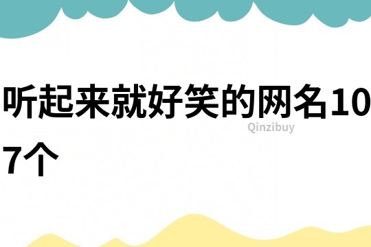聽起來就好笑的網(wǎng)名107個(gè)