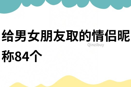 給男女朋友取的情侶昵稱84個