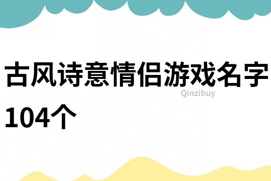 古風(fēng)詩(shī)意情侶游戲名字104個(gè)