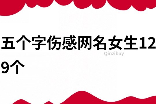 五個字傷感網(wǎng)名女生129個