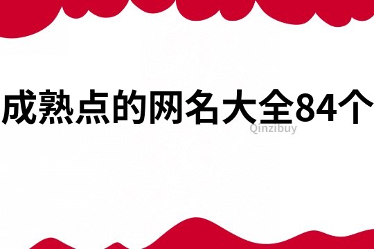 成熟點(diǎn)的網(wǎng)名大全84個(gè)