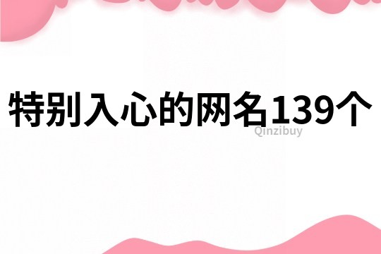 特別入心的網(wǎng)名139個(gè)