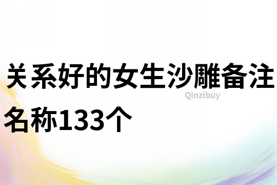 關系好的女生沙雕備注名稱133個