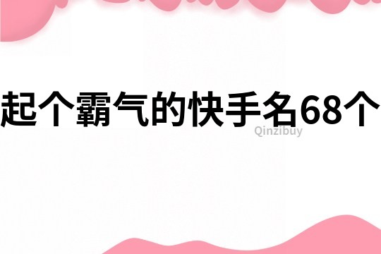 起個(gè)霸氣的快手名68個(gè)