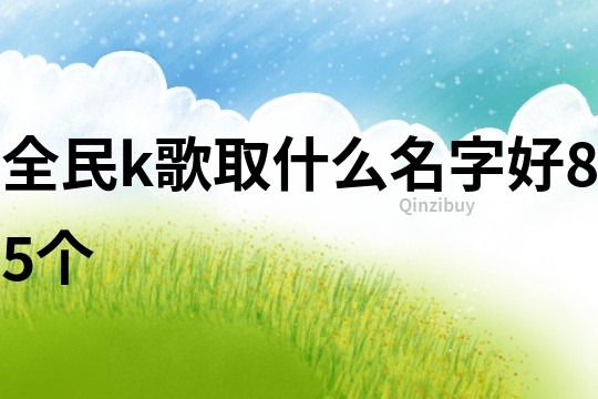 全民k歌取什么名字好85個(gè)