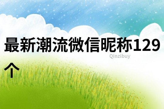 最新潮流微信昵稱129個(gè)