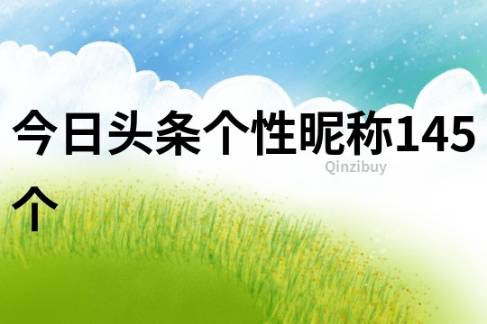 今日頭條個(gè)性昵稱145個(gè)