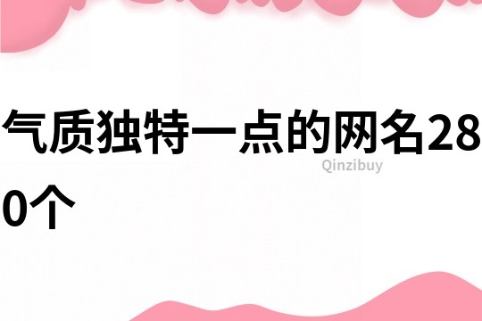 氣質(zhì)獨(dú)特一點(diǎn)的網(wǎng)名280個(gè)
