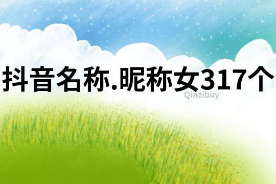 抖音名稱.昵稱女317個