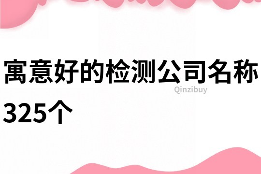 寓意好的檢測(cè)公司名稱325個(gè)