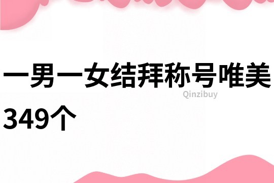 一男一女結(jié)拜稱號(hào)唯美349個(gè)