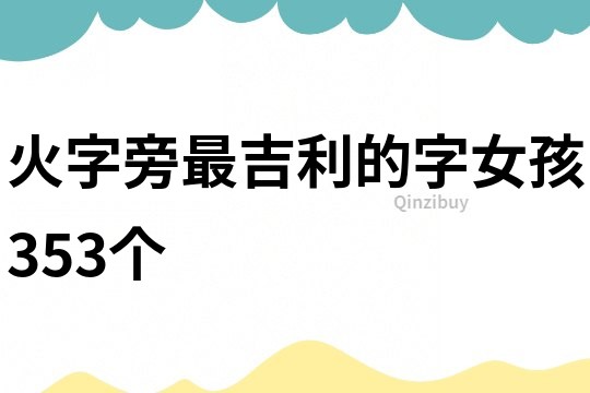 火字旁最吉利的字女孩353個