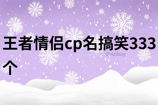 王者情侶cp名搞笑333個