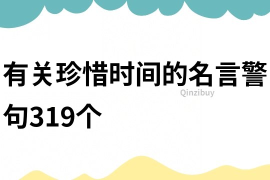 有關(guān)珍惜時(shí)間的名言警句319個(gè)