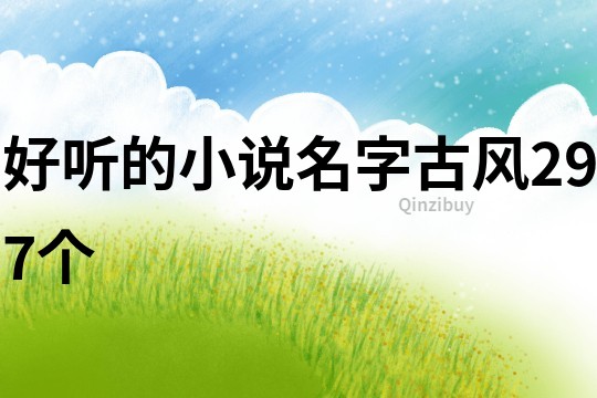 好聽(tīng)的小說(shuō)名字古風(fēng)297個(gè)