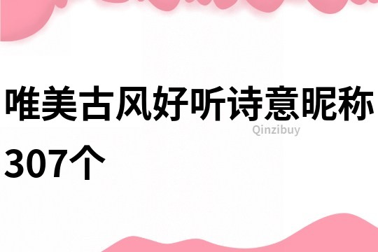 唯美古風好聽詩意昵稱307個