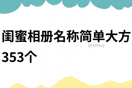閨蜜相冊名稱簡單大方353個
