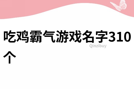 吃雞霸氣游戲名字310個(gè)