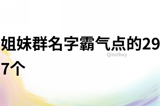 姐妹群名字霸氣點的297個