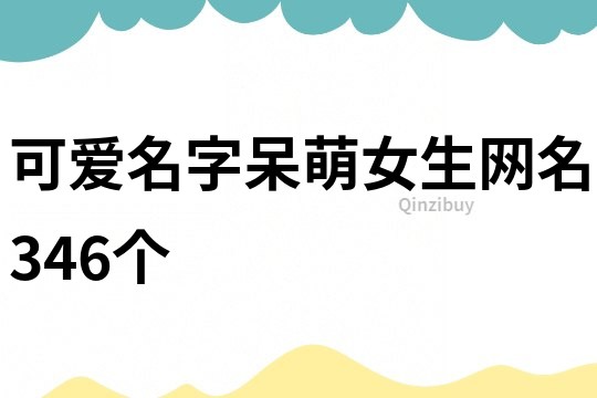 可愛(ài)名字呆萌女生網(wǎng)名346個(gè)