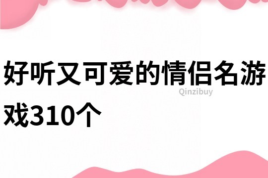 好聽又可愛的情侶名游戲310個