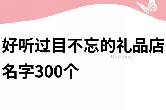好聽過目不忘的禮品店名字300個