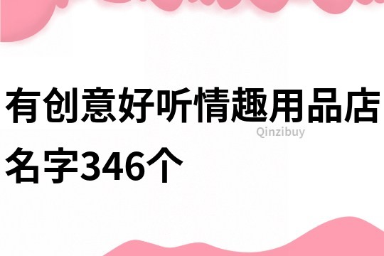 有創意好聽情趣用品店名字346個