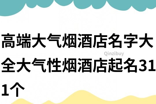 高端大氣煙酒店名字大全大氣性煙酒店起名311個(gè)