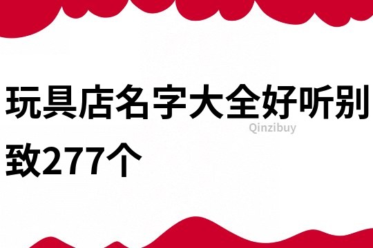 玩具店名字大全好聽別致277個