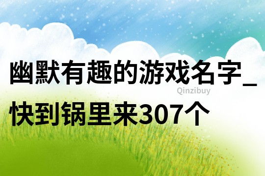 幽默有趣的游戲名字_快到鍋里來(lái)307個(gè)
