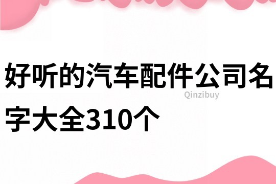 好聽的汽車配件公司名字大全310個