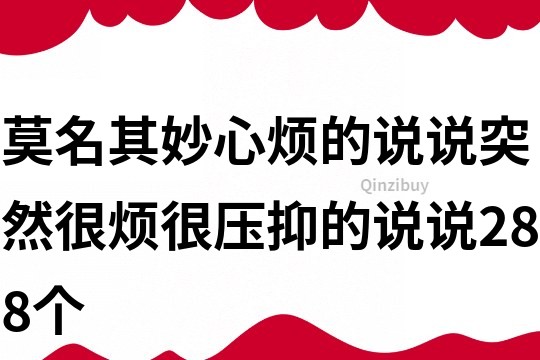 莫名其妙心煩的說說突然很煩很壓抑的說說288個