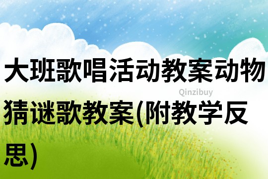 大班歌唱活動教案：動物猜謎歌教案(附教學反思)